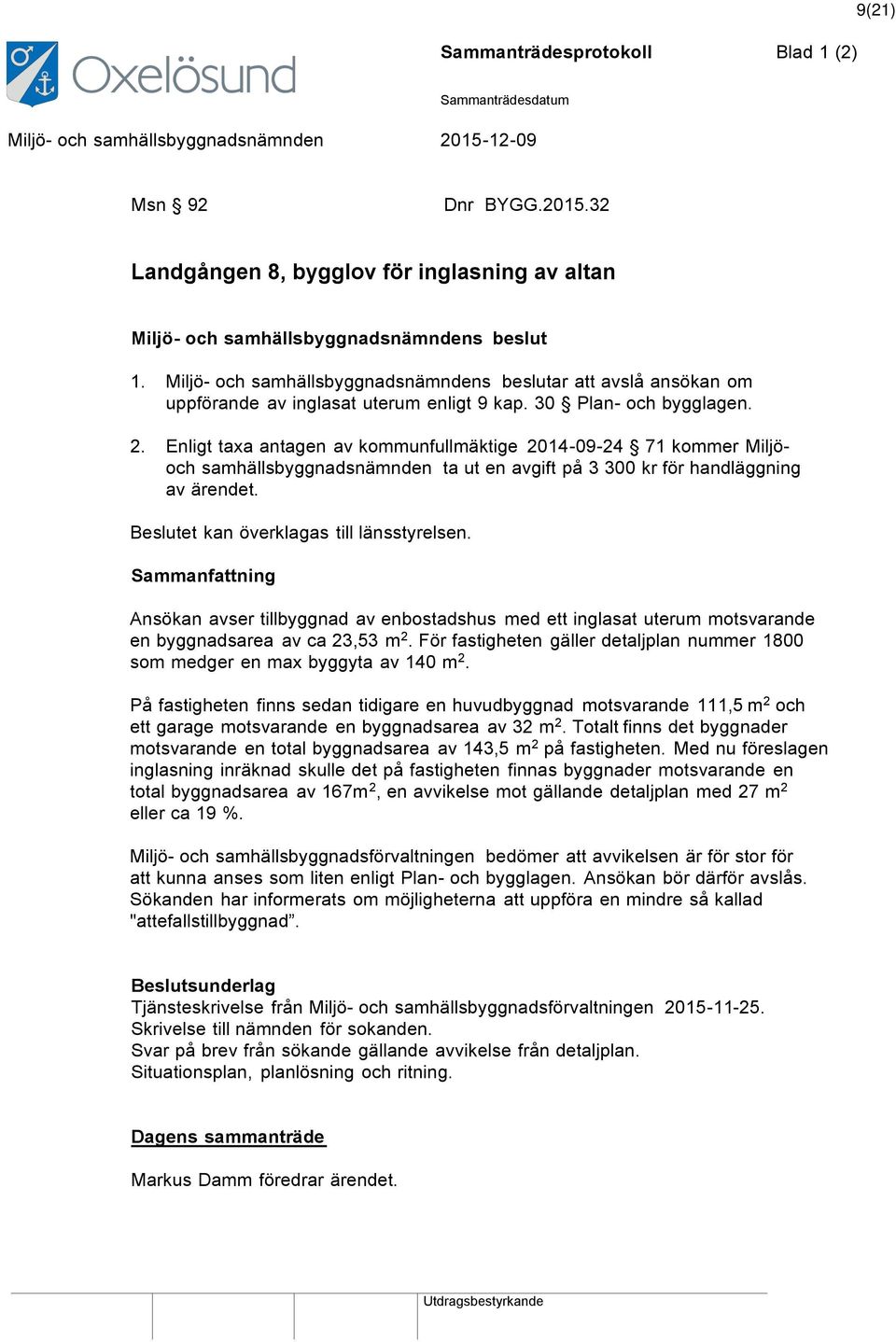 Enligt taxa antagen av kommunfullmäktige 2014-09-24 71 kommer Miljöoch samhällsbyggnadsnämnden ta ut en avgift på 3 300 kr för handläggning av ärendet. Beslutet kan överklagas till länsstyrelsen.