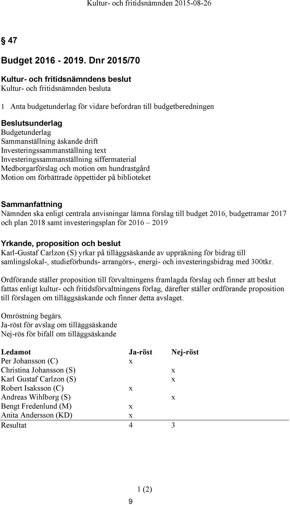 Medborgarförslag och motion om hundrastgård Motion om förbättrade öppettider på biblioteket Sammanfattning Nämnden ska enligt centrala anvisningar lämna förslag till budget 2016, budgetramar 2017 och