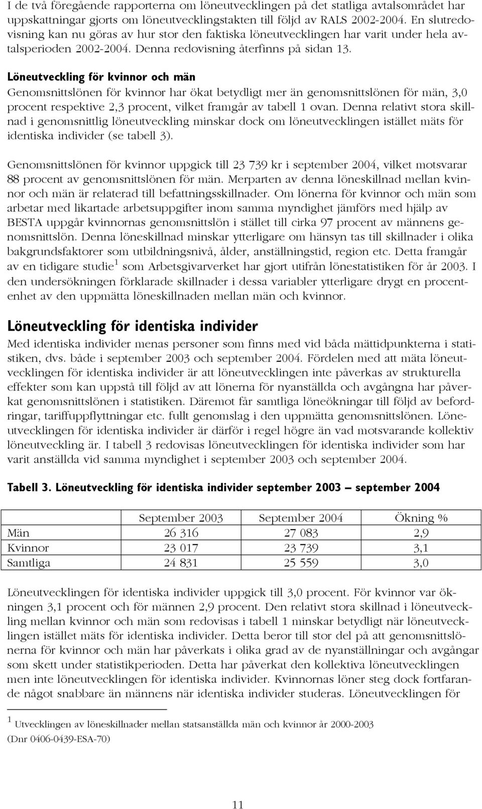 Löneutveckling för kvinnor och män Genomsnittslönen för kvinnor har ökat betydligt mer än genomsnittslönen för män, 3,0 procent respektive 2,3 procent, vilket framgår av tabell 1 ovan.