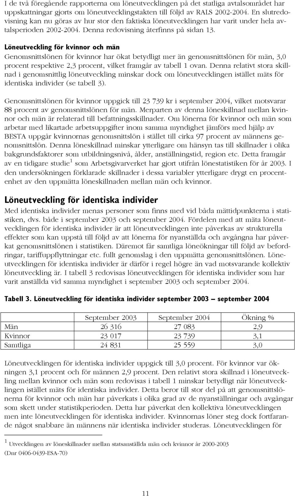 Löneutveckling för kvinnor och män Genomsnittslönen för kvinnor har ökat betydligt mer än genomsnittslönen för män, 3,0 procent respektive 2,3 procent, vilket framgår av tabell 1 ovan.