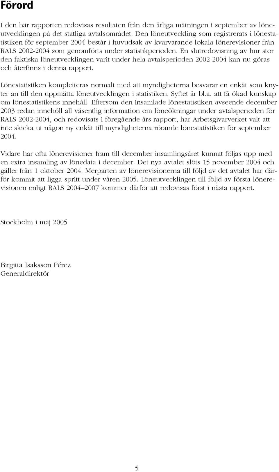 En slutredovisning av hur stor den faktiska löneutvecklingen varit under hela avtalsperioden 2002-2004 kan nu göras och återfinns i denna rapport.