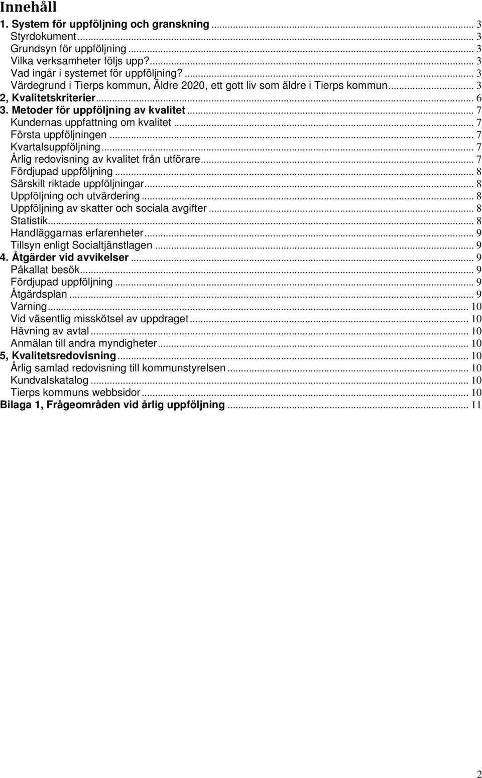 .. 7 Första uppföljningen... 7 Kvartalsuppföljning... 7 Årlig redovisning av kvalitet från utförare... 7 Fördjupad uppföljning... 8 Särskilt riktade uppföljningar... 8 Uppföljning och utvärdering.