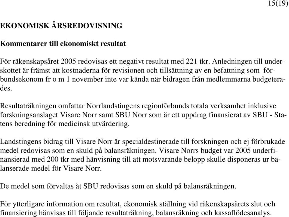 Resultaträkningen omfattar Norrlandstingens regionförbunds totala verksamhet inklusive forskningsanslaget Visare Norr samt SBU Norr som är ett uppdrag finansierat av SBU - Statens beredning för