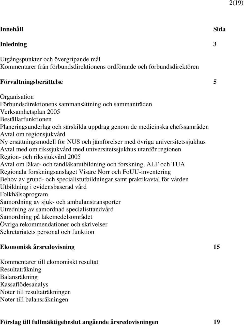 NUS och jämförelser med övriga universitetssjukhus Avtal med om rikssjukvård med universitetssjukhus utanför regionen Region- och rikssjukvård 2005 Avtal om läkar- och tandläkarutbildning och