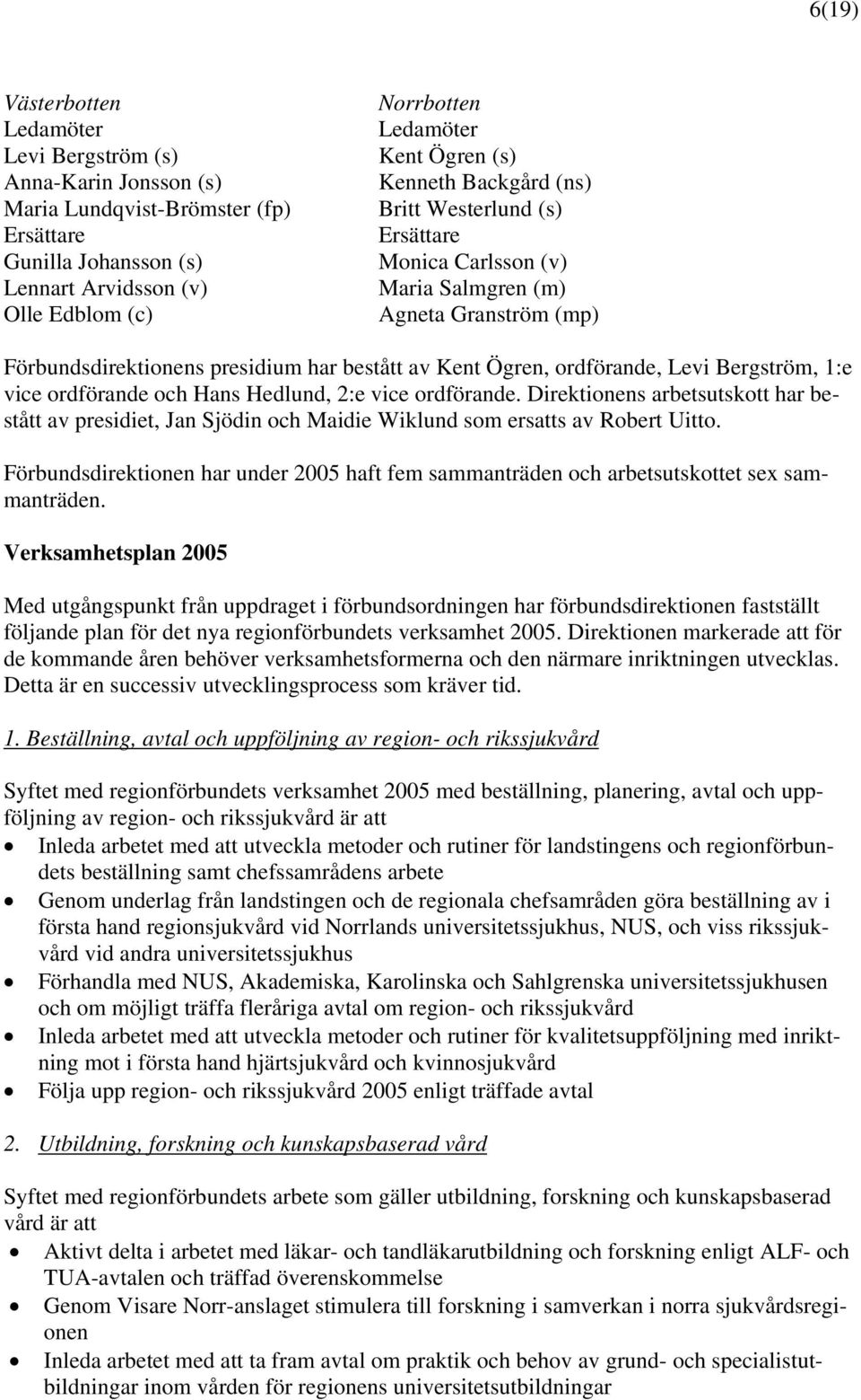 Bergström, 1:e vice ordförande och Hans Hedlund, 2:e vice ordförande. Direktionens arbetsutskott har bestått av presidiet, Jan Sjödin och Maidie Wiklund som ersatts av Robert Uitto.