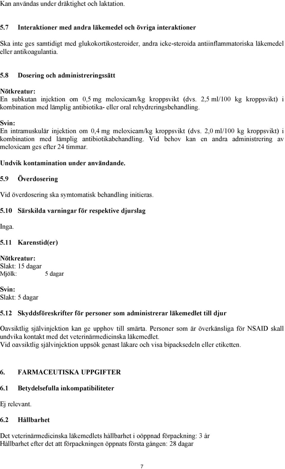8 Dosering och administreringssätt Nötkreatur: En subkutan injektion om 0,5 mg meloxicam/kg kroppsvikt (dvs.