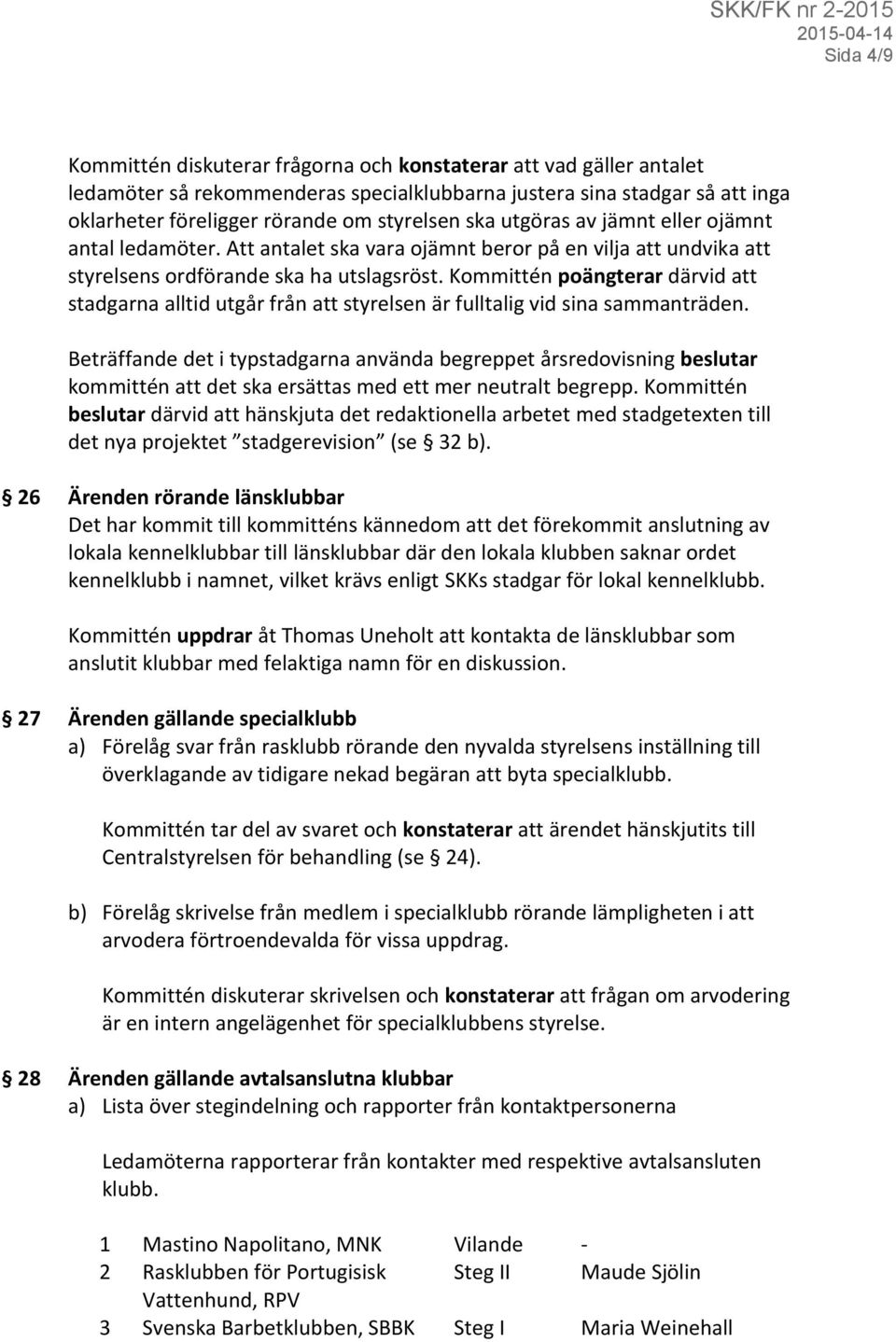 Kommittén poängterar därvid att stadgarna alltid utgår från att styrelsen är fulltalig vid sina sammanträden.