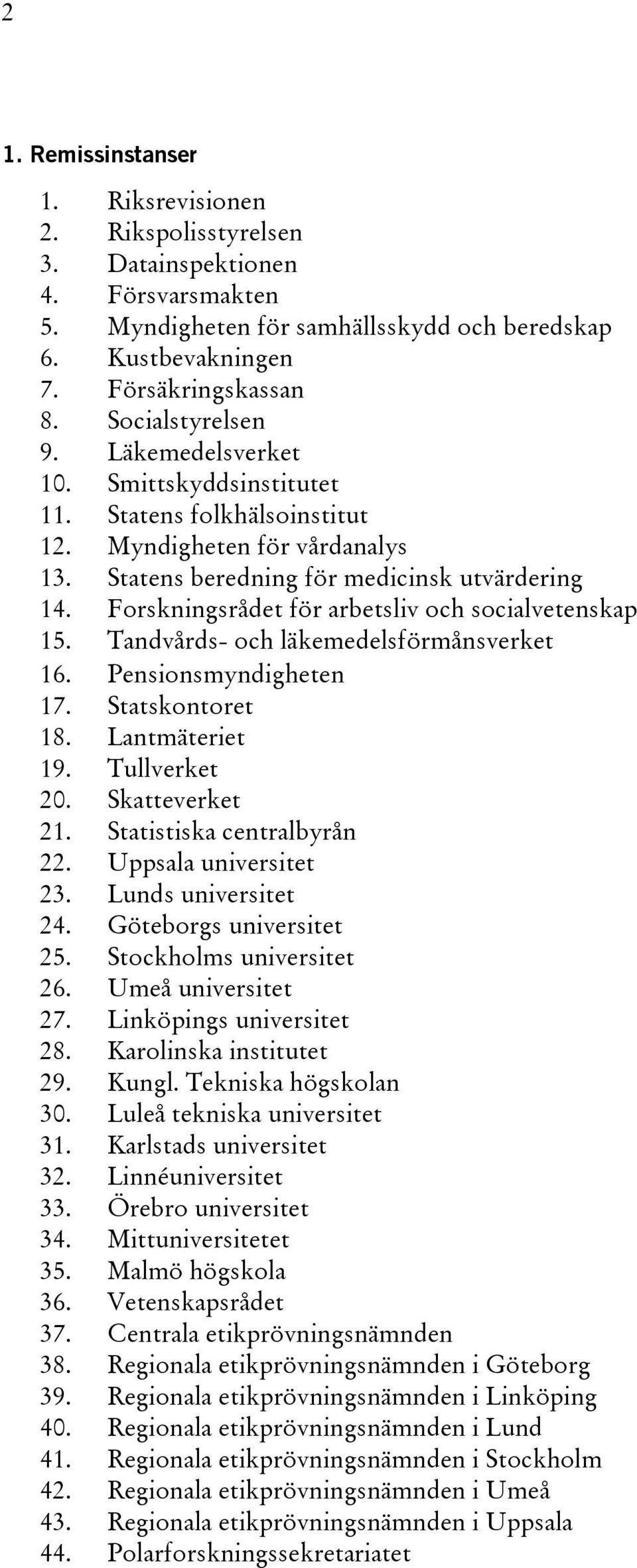 Forskningsrådet för arbetsliv och socialvetenskap 15. Tandvårds- och läkemedelsförmånsverket 16. Pensionsmyndigheten 17. Statskontoret 18. Lantmäteriet 19. Tullverket 20. Skatteverket 21.