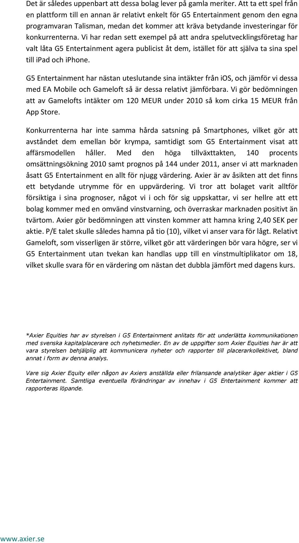 Vi har redan sett exempel på att andra spelutvecklingsföretag har valt låta G5 Entertainment agera publicist åt dem, istället för att själva ta sina spel till ipad och iphone.