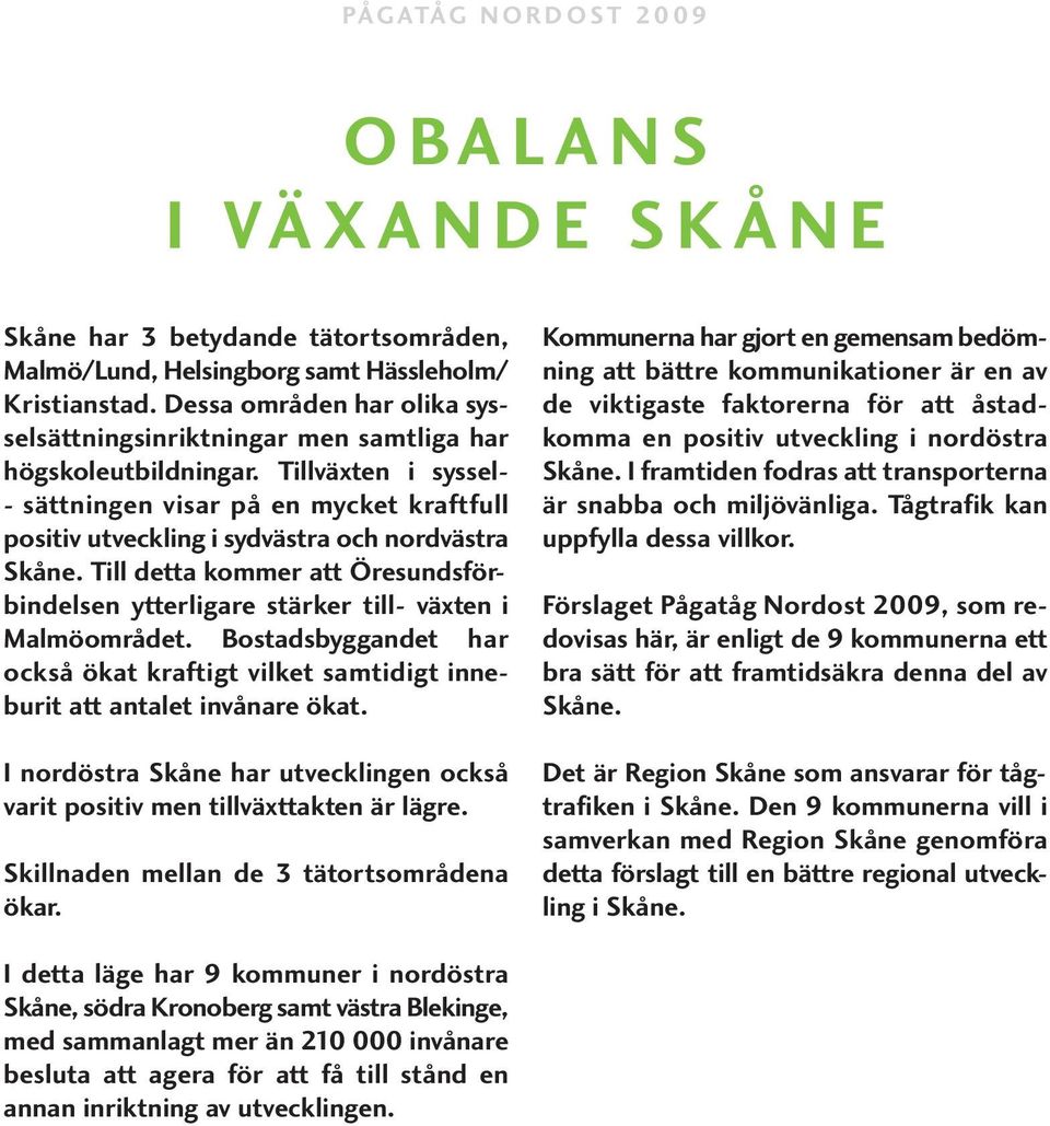 Till detta kommer att Öresundsförbindelsen ytterligare stärker till- växten i Malmöområdet. Bostadsbyggandet har också ökat kraftigt vilket samtidigt inneburit att antalet invånare ökat.