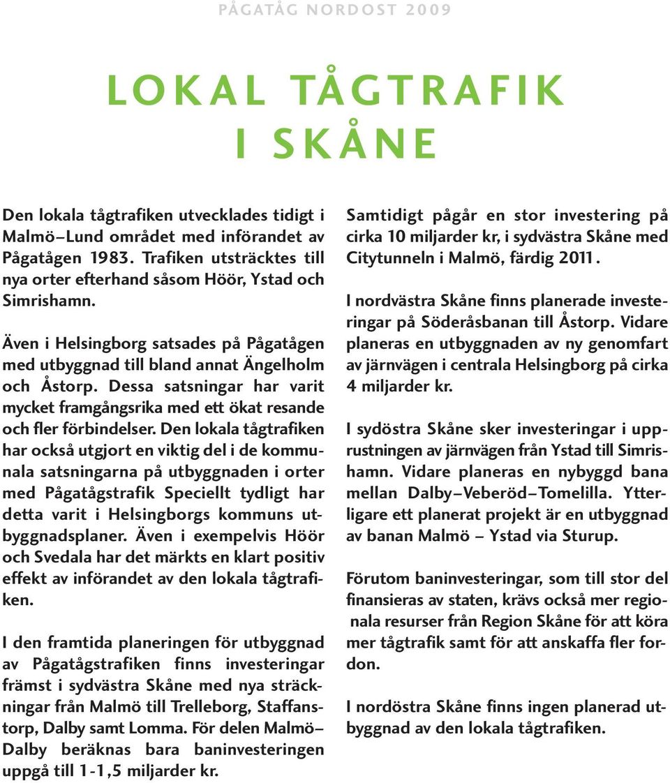 Den lokala tågtrafiken har också utgjort en viktig del i de kommunala satsningarna på utbyggnaden i orter med Pågatågstrafik Speciellt tydligt har detta varit i Helsingborgs kommuns utbyggnadsplaner.