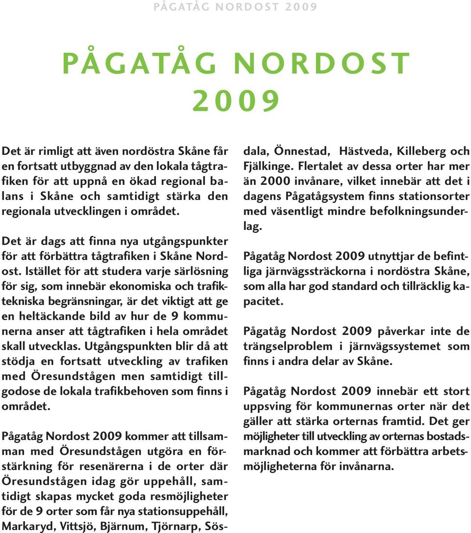 Istället för att studera varje särlösning för sig, som innebär ekonomiska och trafiktekniska begränsningar, är det viktigt att ge en heltäckande bild av hur de 9 kommunerna anser att tågtrafiken i