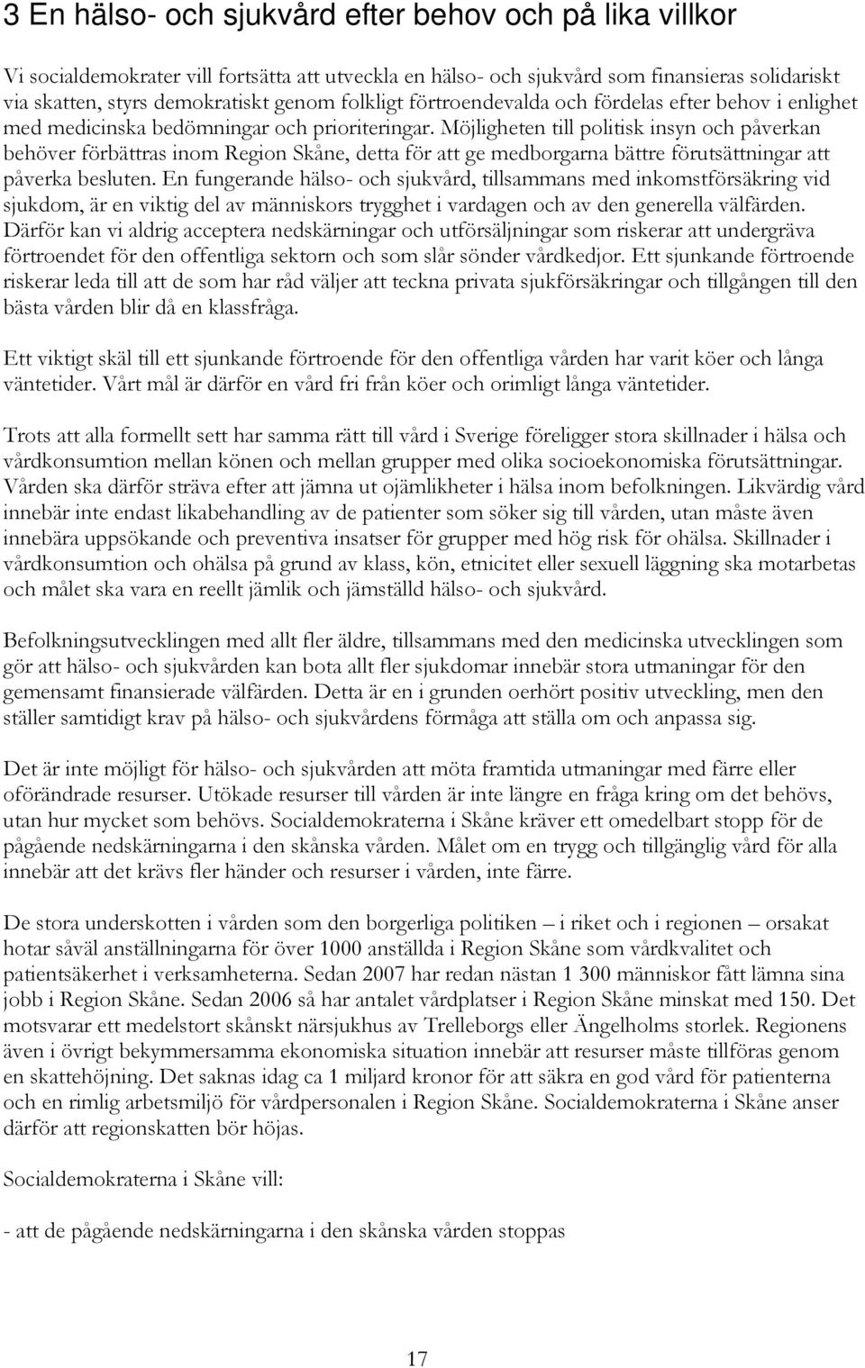 Möjligheten till politisk insyn och påverkan behöver förbättras inom Region Skåne, detta för att ge medborgarna bättre förutsättningar att påverka besluten.