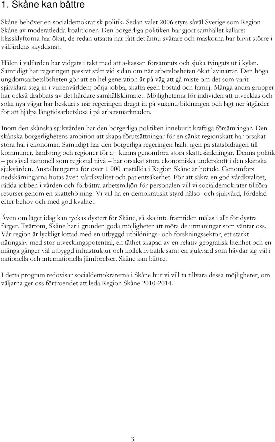 Hålen i välfärden har vidgats i takt med att a-kassan försämrats och sjuka tvingats ut i kylan. Samtidigt har regeringen passivt stått vid sidan om när arbetslösheten ökat lavinartat.