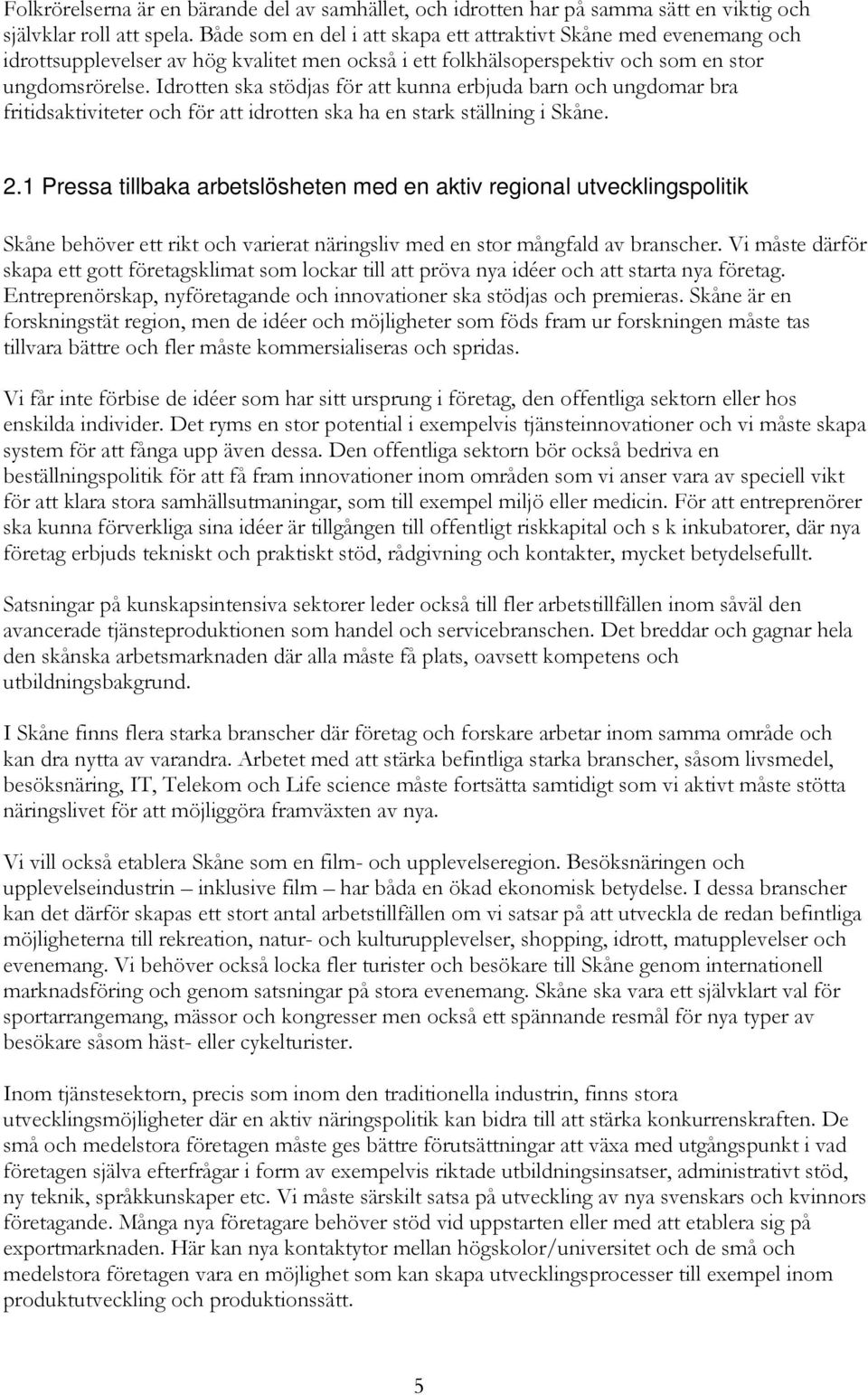 Idrotten ska stödjas för att kunna erbjuda barn och ungdomar bra fritidsaktiviteter och för att idrotten ska ha en stark ställning i Skåne. 2.