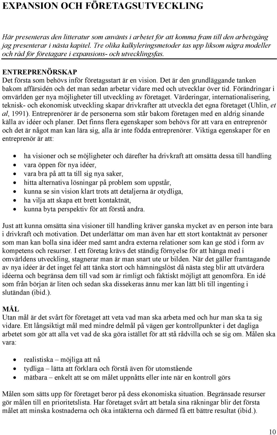 Det är den grundläggande tanken bakom affärsidén och det man sedan arbetar vidare med och utvecklar över tid. Förändringar i omvärlden ger nya möjligheter till utveckling av företaget.