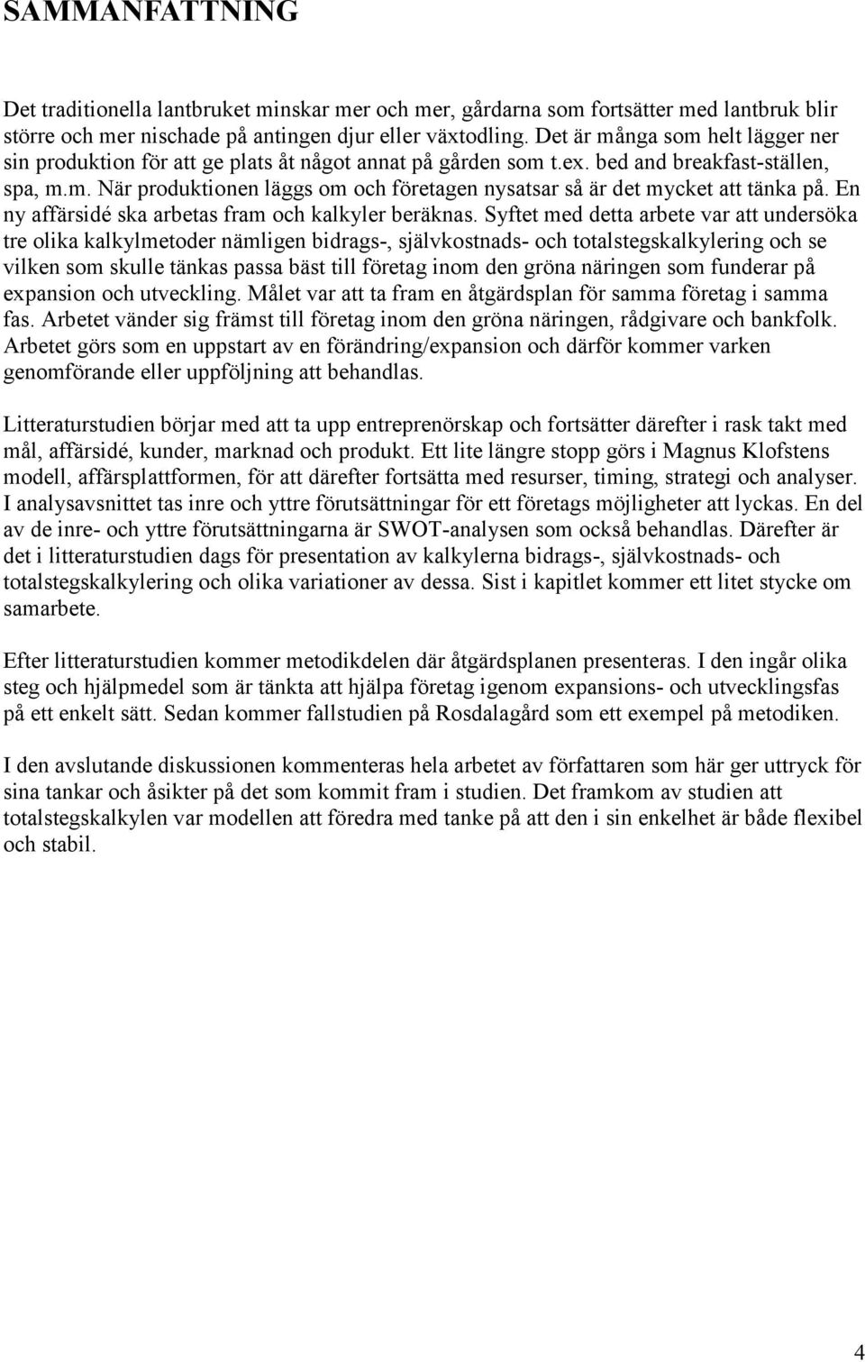 En ny affärsidé ska arbetas fram och kalkyler beräknas.