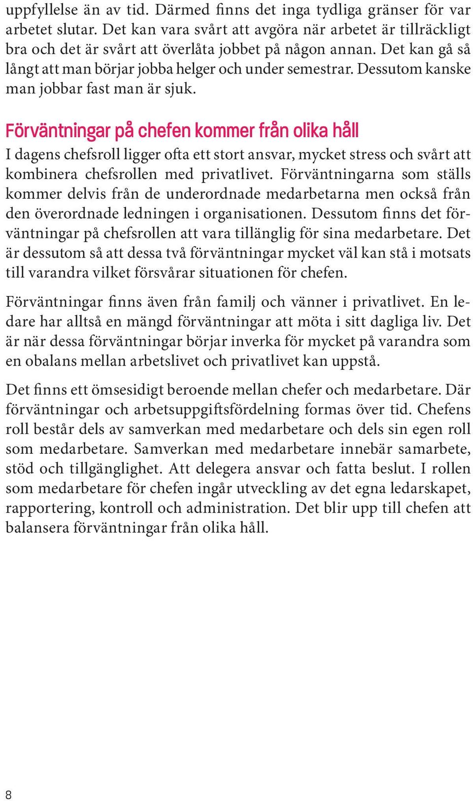 Förväntningar på chefen kommer från olika håll I dagens chefsroll ligger ofta ett stort ansvar, mycket stress och svårt att kombinera chefsrollen med privatlivet.