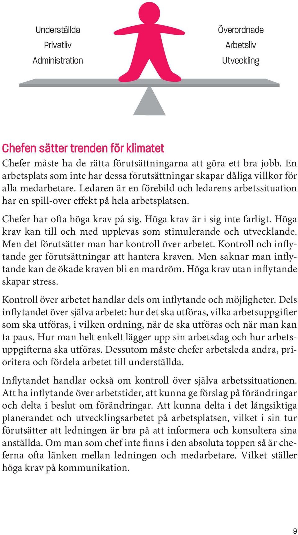 Chefer har ofta höga krav på sig. Höga krav är i sig inte farligt. Höga krav kan till och med upplevas som stimulerande och utvecklande. Men det förutsätter man har kontroll över arbetet.