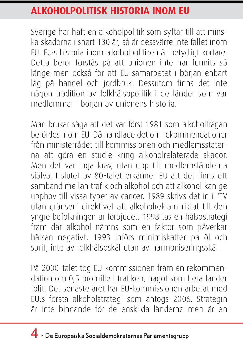 Dessutom finns det inte någon tradition av folkhälsopolitik i de länder som var medlemmar i början av unionens historia. Man brukar säga att det var först 1981 som alkoholfrågan berördes inom EU.