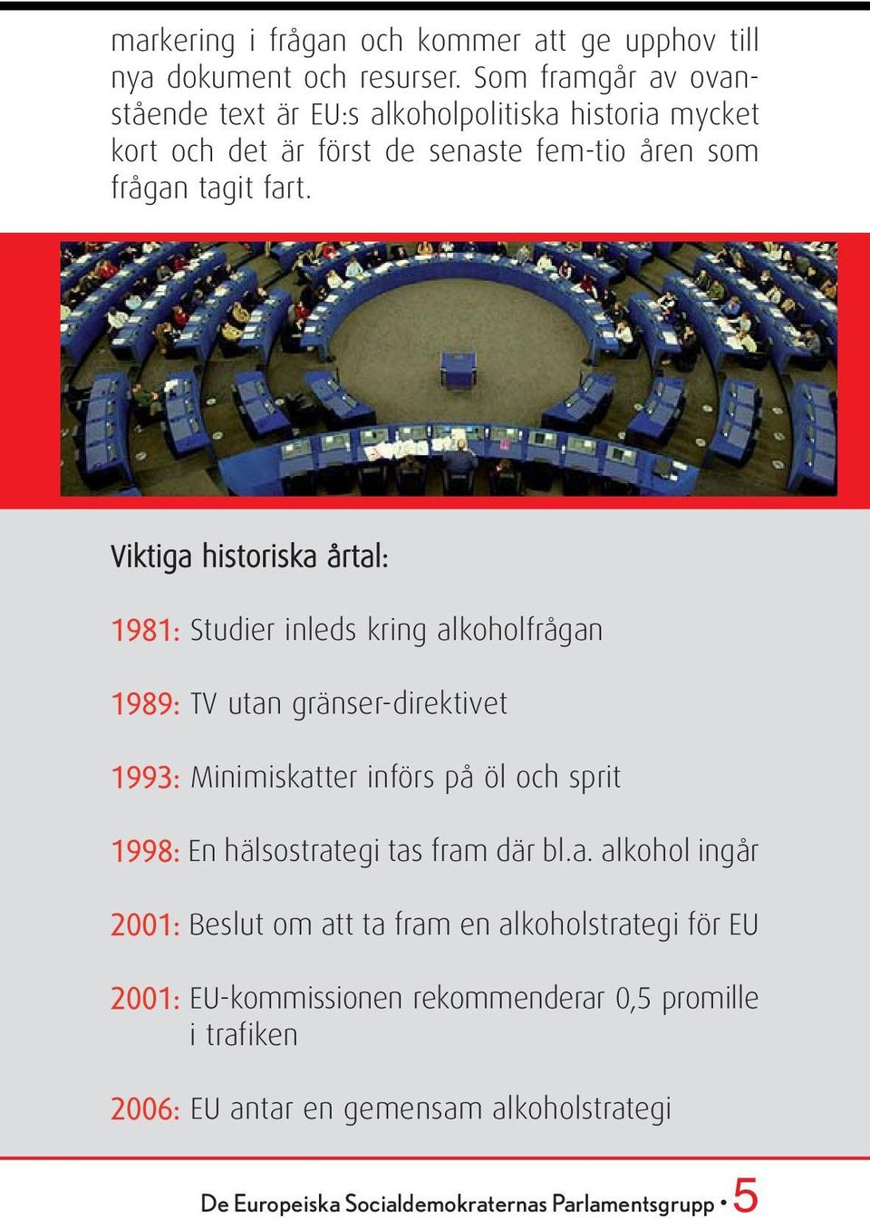 Viktiga historiska årtal: 1981: Studier inleds kring alkoholfrågan 1989: TV utan gränser-direktivet 1993: Minimiskatter införs på öl och sprit 1998: En