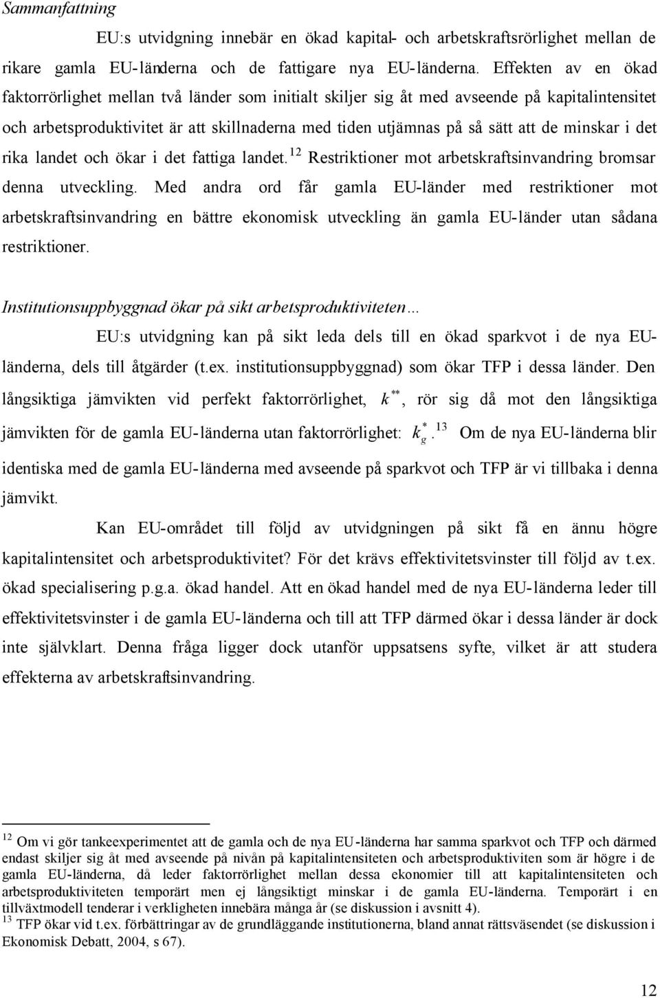 minskar i det rika landet och ökar i det fattiga landet. 12 Restriktioner mot arbetskraftsinvandring bromsar denna utveckling.