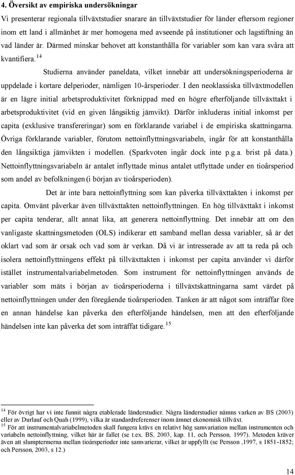 institutioner och lagstiftning än vad länder är. Därmed minskar behovet att konstanthålla för variabler som kan vara svåra att uppdelade i kortare delperioder, nämligen 10-årsperioder.