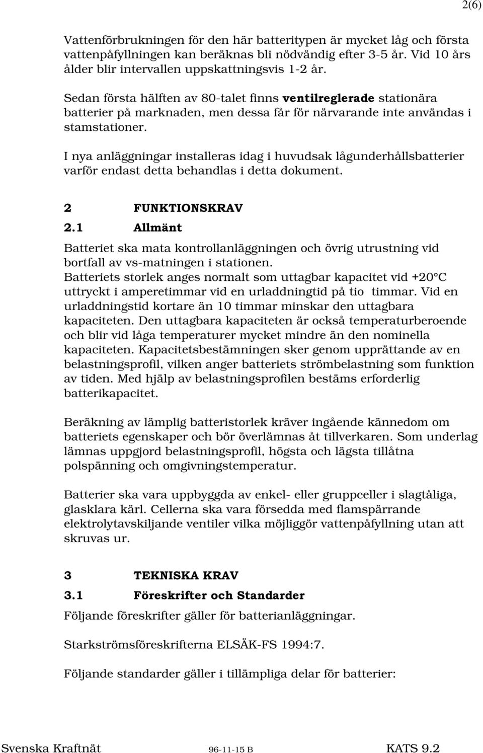 I nya anläggningar installeras idag i huvudsak lågunderhållsbatterier varför endast detta behandlas i detta dokument. )81.7,216.