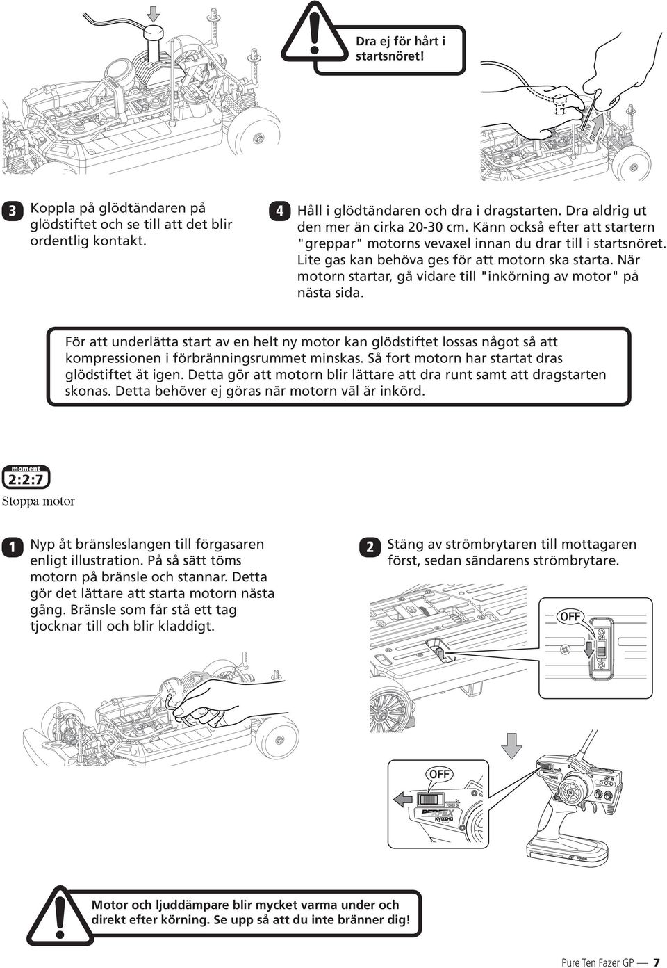 När motorn startar, gå vidare till "inkörning av motor" på nästa sida. För att underlätta start av en helt ny motor kan glödstiftet lossas något så att kompressionen i förbränningsrummet minskas.