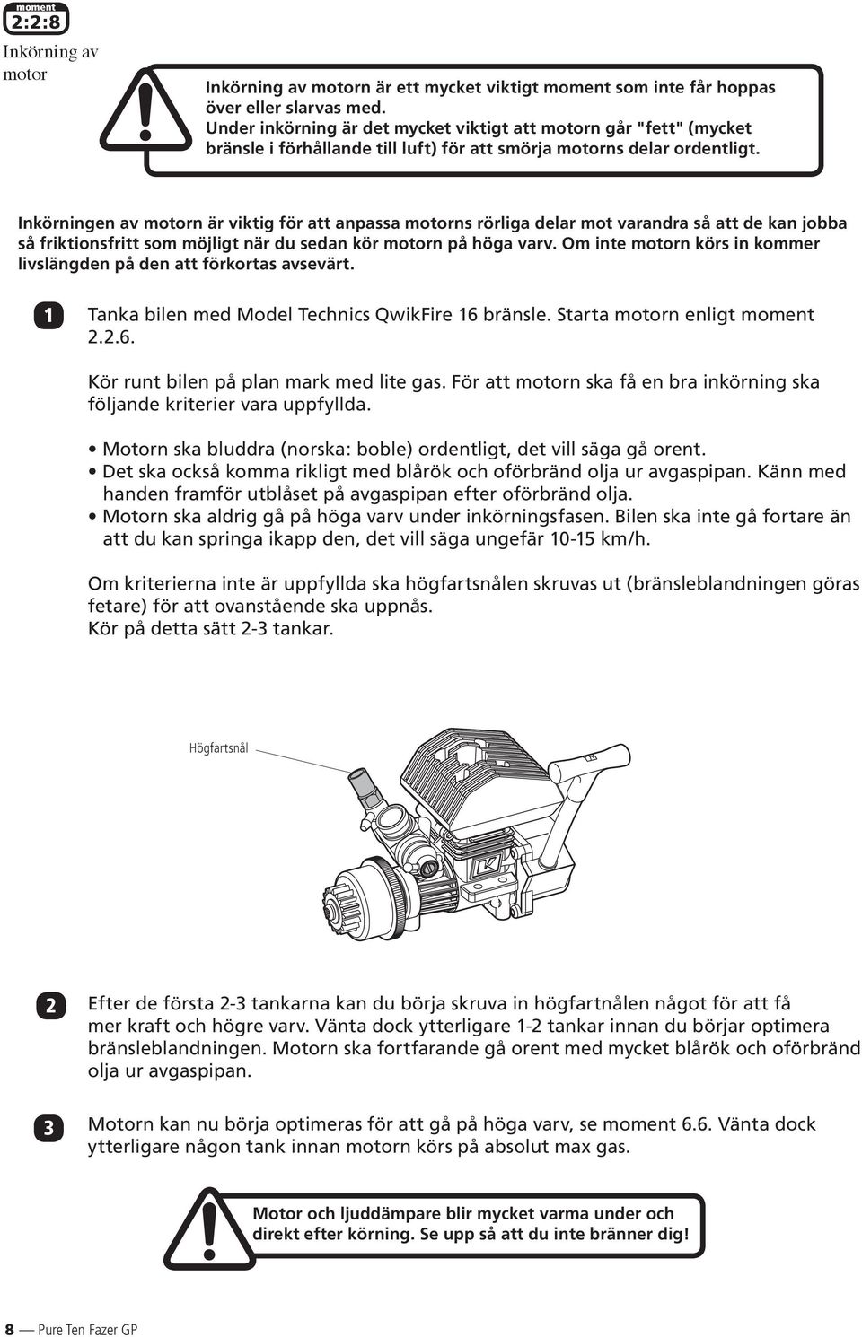 Inkörningen av motorn är viktig för att anpassa motorns rörliga delar mot varandra så att de kan jobba så friktionsfritt som möjligt när du sedan kör motorn på höga varv.