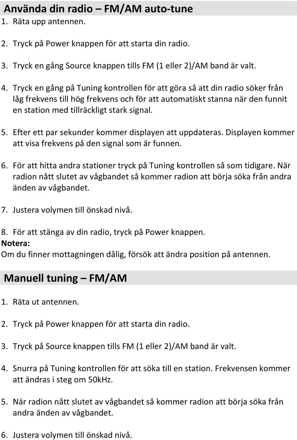 Efter ett par sekunder kommer displayen att uppdateras. Displayen kommer att visa frekvens på den signal som är funnen. 6. För att hitta andra stationer tryck på Tuning kontrollen så som tidigare.