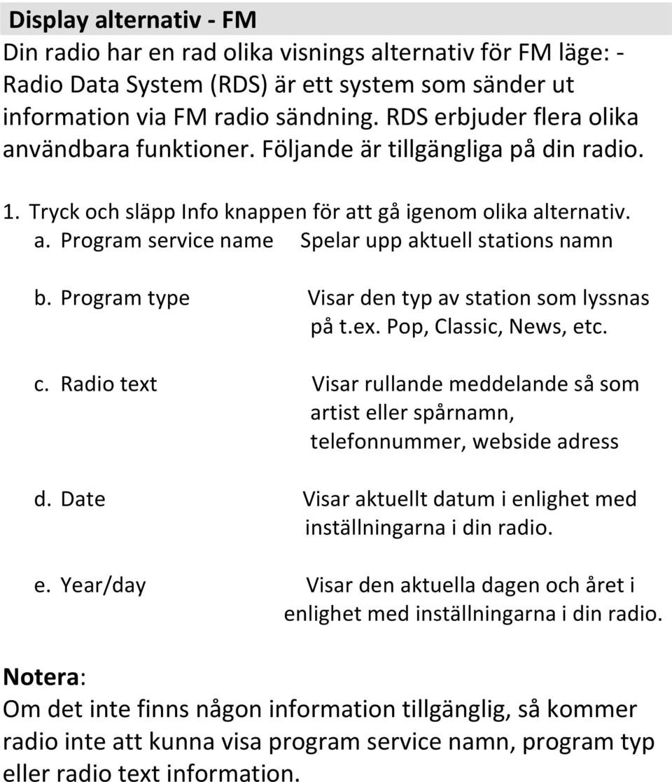 Program type Visar den typ av station som lyssnas på t.ex. Pop, Classic, News, etc. c. Radio text Visar rullande meddelande så som artist eller spårnamn, telefonnummer, webside adress d.