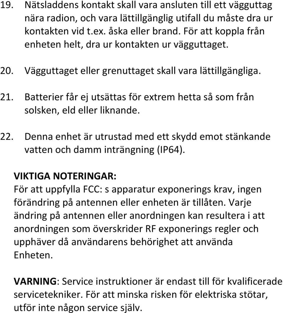 Batterier får ej utsättas för extrem hetta så som från solsken, eld eller liknande. 22. Denna enhet är utrustad med ett skydd emot stänkande vatten och damm inträngning (IP64).