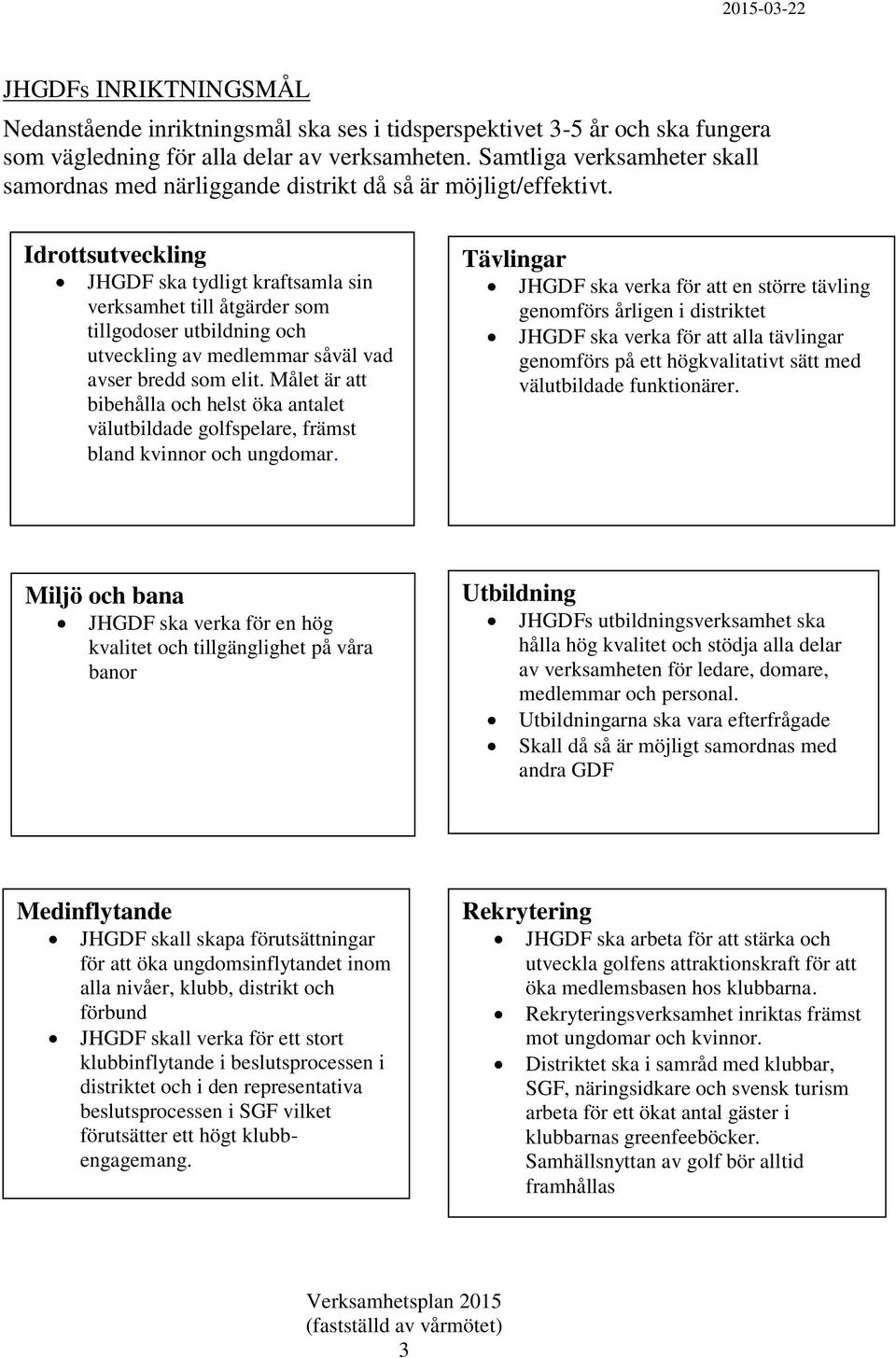 Idrottsutveckling JHGDF ska tydligt kraftsamla sin verksamhet till åtgärder som tillgodoser utbildning och utveckling av medlemmar såväl vad avser bredd som elit.