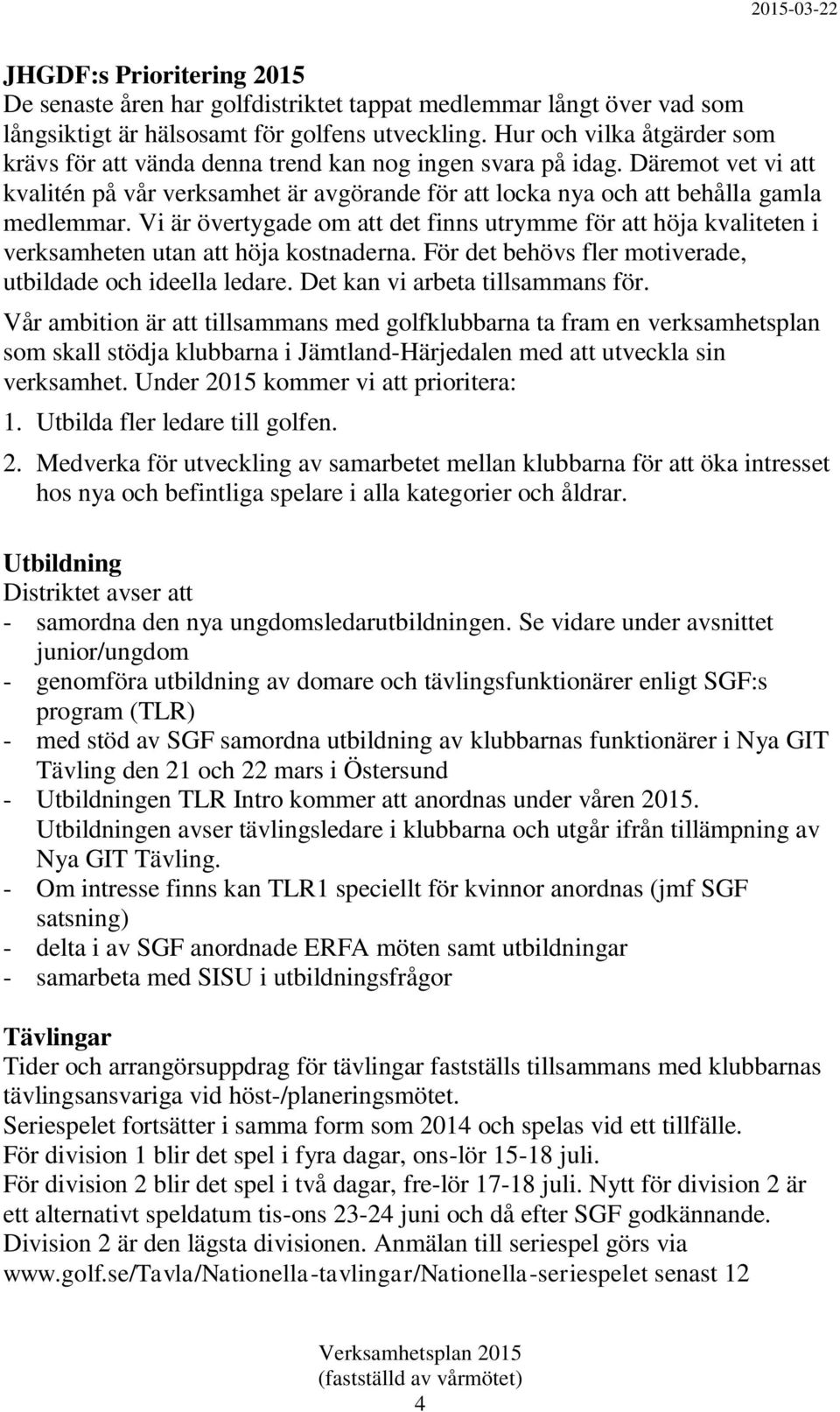 Vi är övertygade om att det finns utrymme för att höja kvaliteten i verksamheten utan att höja kostnaderna. För det behövs fler motiverade, utbildade och ideella ledare.