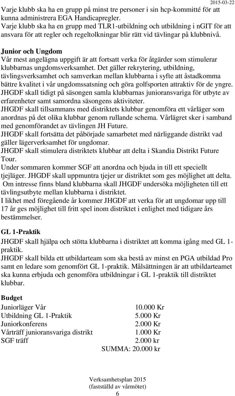 Junior och Ungdom Vår mest angelägna uppgift är att fortsatt verka för åtgärder som stimulerar klubbarnas ungdomsverksamhet.