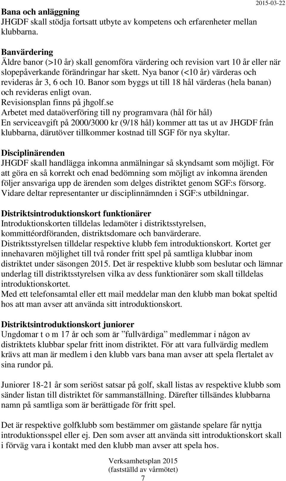 Nya banor (<10 år) värderas och revideras år 3, 6 och 10. Banor som byggs ut till 18 hål värderas (hela banan) och revideras enligt ovan. Revisionsplan finns på jhgolf.