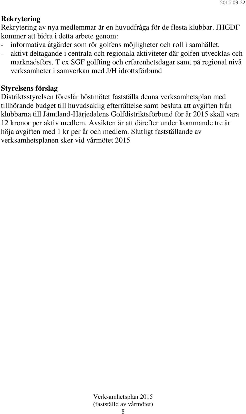 T ex SGF golfting och erfarenhetsdagar samt på regional nivå verksamheter i samverkan med J/H idrottsförbund Styrelsens förslag Distriktsstyrelsen föreslår höstmötet fastställa denna verksamhetsplan
