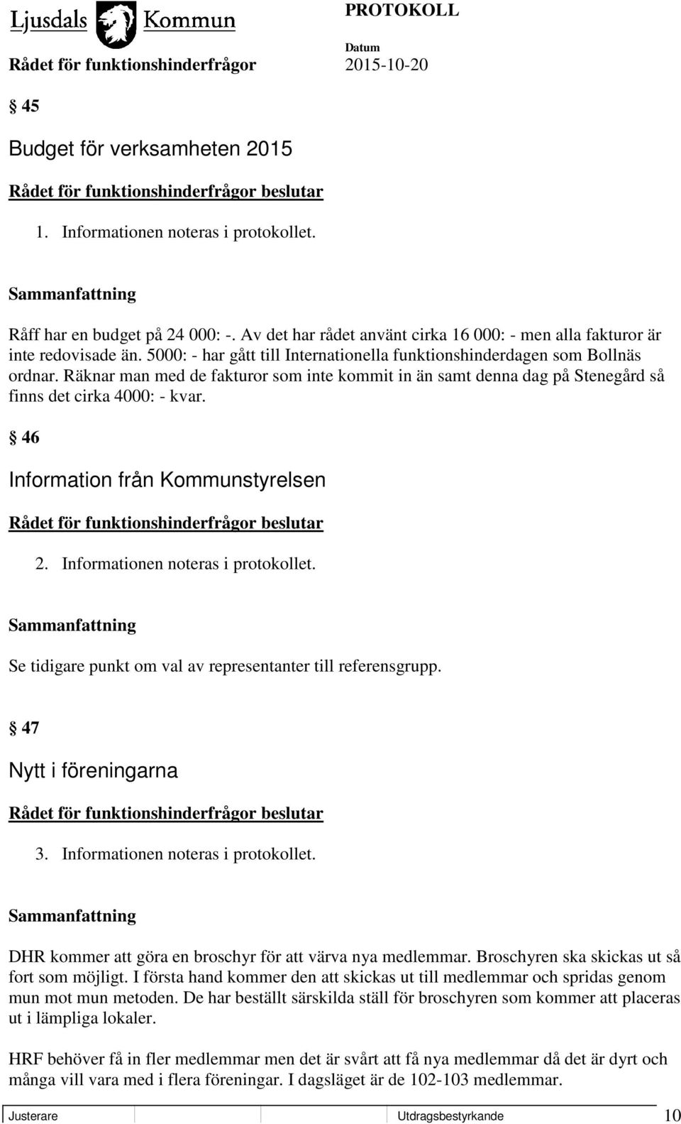 46 Information från Kommunstyrelsen 2. Informationen noteras i protokollet. Se tidigare punkt om val av representanter till referensgrupp. 47 Nytt i föreningarna 3.