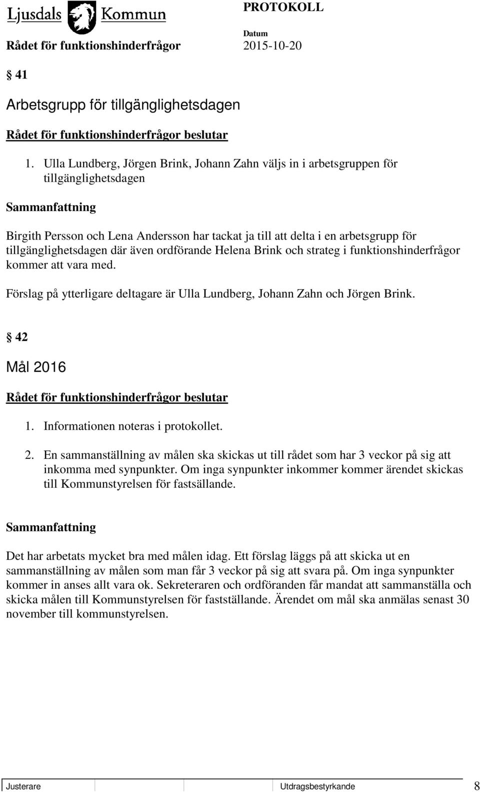 där även ordförande Helena Brink och strateg i funktionshinderfrågor kommer att vara med. Förslag på ytterligare deltagare är Ulla Lundberg, Johann Zahn och Jörgen Brink. 42 Mål 2016 1.