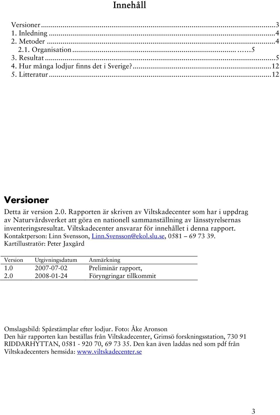 Viltskadecenter ansvarar för innehållet i denna rapport. Kontaktperson: Linn Svensson, Linn.Svensson@ekol.slu.se, 0581 69 73 39. Kartillustratör: Peter Jaxgård Version Utgivningsdatum Anmärkning 1.