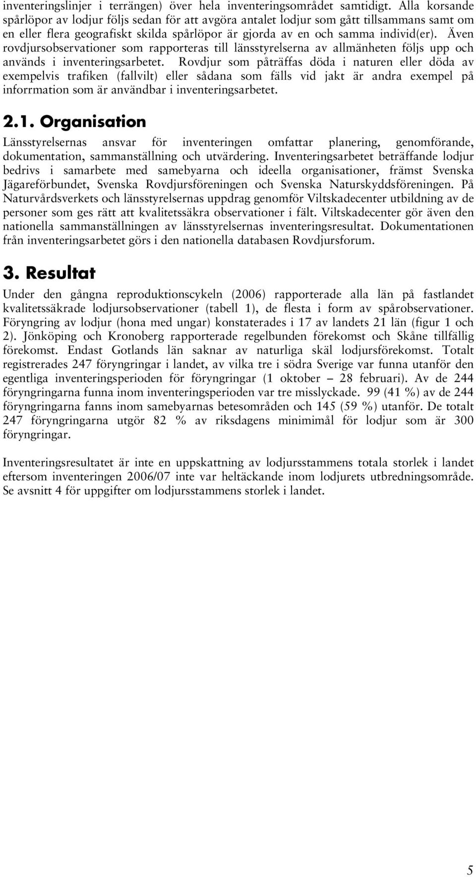 Även rovdjursobservationer som rapporteras till länsstyrelserna av allmänheten följs upp och används i inventeringsarbetet.