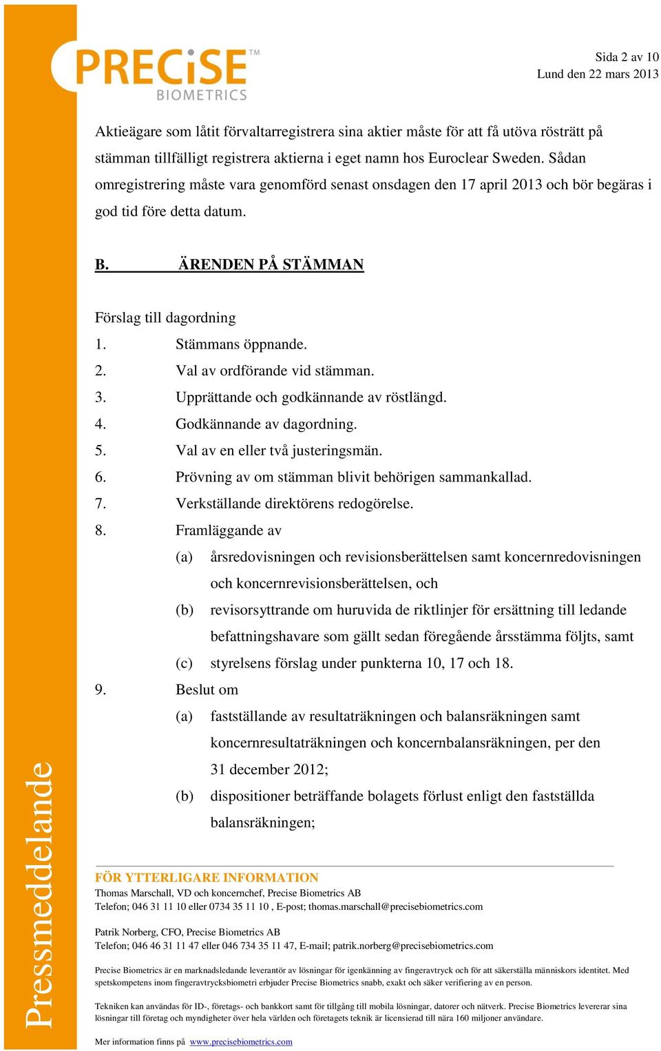 3. Upprättande och godkännande av röstlängd. 4. Godkännande av dagordning. 5. Val av en eller två justeringsmän. 6. Prövning av om stämman blivit behörigen sammankallad. 7.