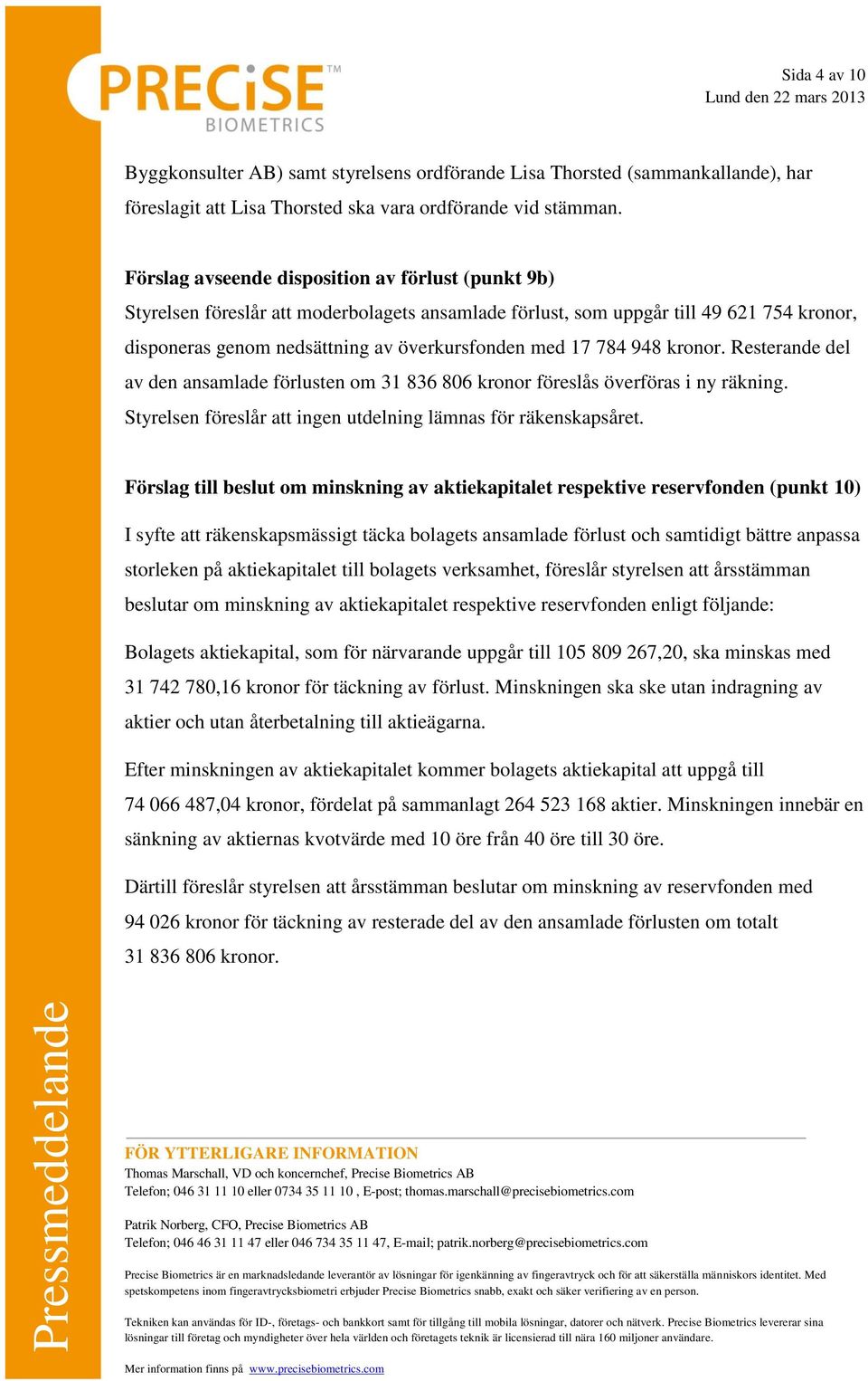 948 kronor. Resterande del av den ansamlade förlusten om 31 836 806 kronor föreslås överföras i ny räkning. Styrelsen föreslår att ingen utdelning lämnas för räkenskapsåret.