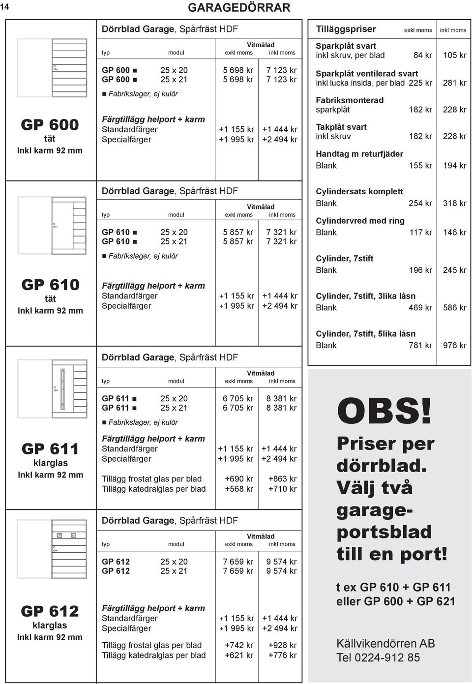 +568 kr +710 kr Dörrblad Garage, Spårfräst GP 612 25 x 20 7 659 kr 9 574 kr GP 612 25 x 21 7 659 kr 9 574 kr Tillägg frostat glas per blad +742 kr +928 kr Tillägg katedralglas per blad +621 kr +776