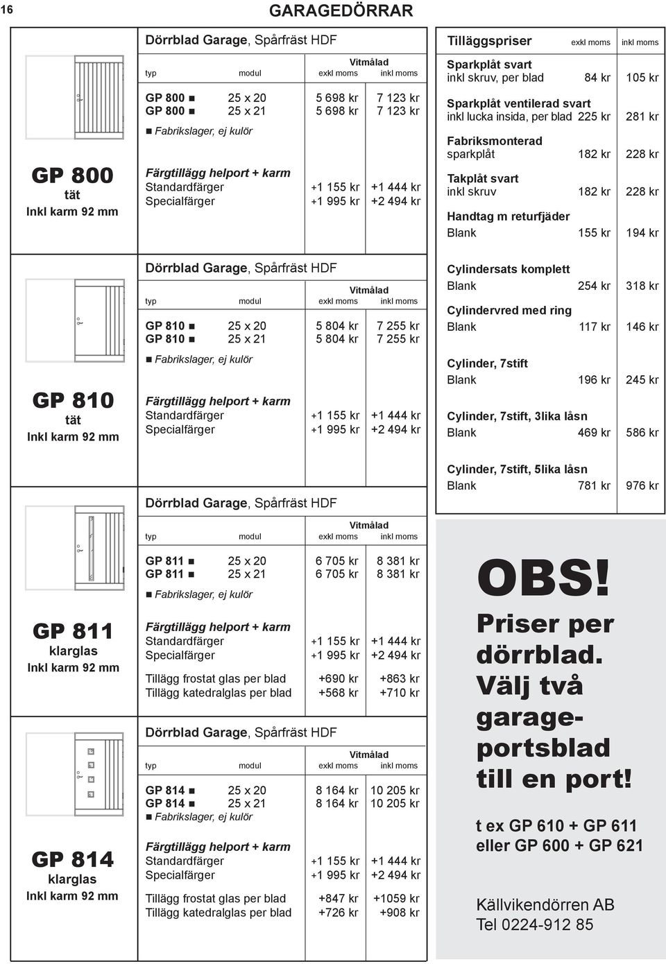 +568 kr +710 kr Dörrblad Garage, Spårfräst GP 814 25 x 20 8 164 kr 10 205 kr GP 814 25 x 21 8 164 kr 10 205 kr Tillägg frostat glas per blad +847 kr +1059 kr Tillägg katedralglas per blad +726 kr