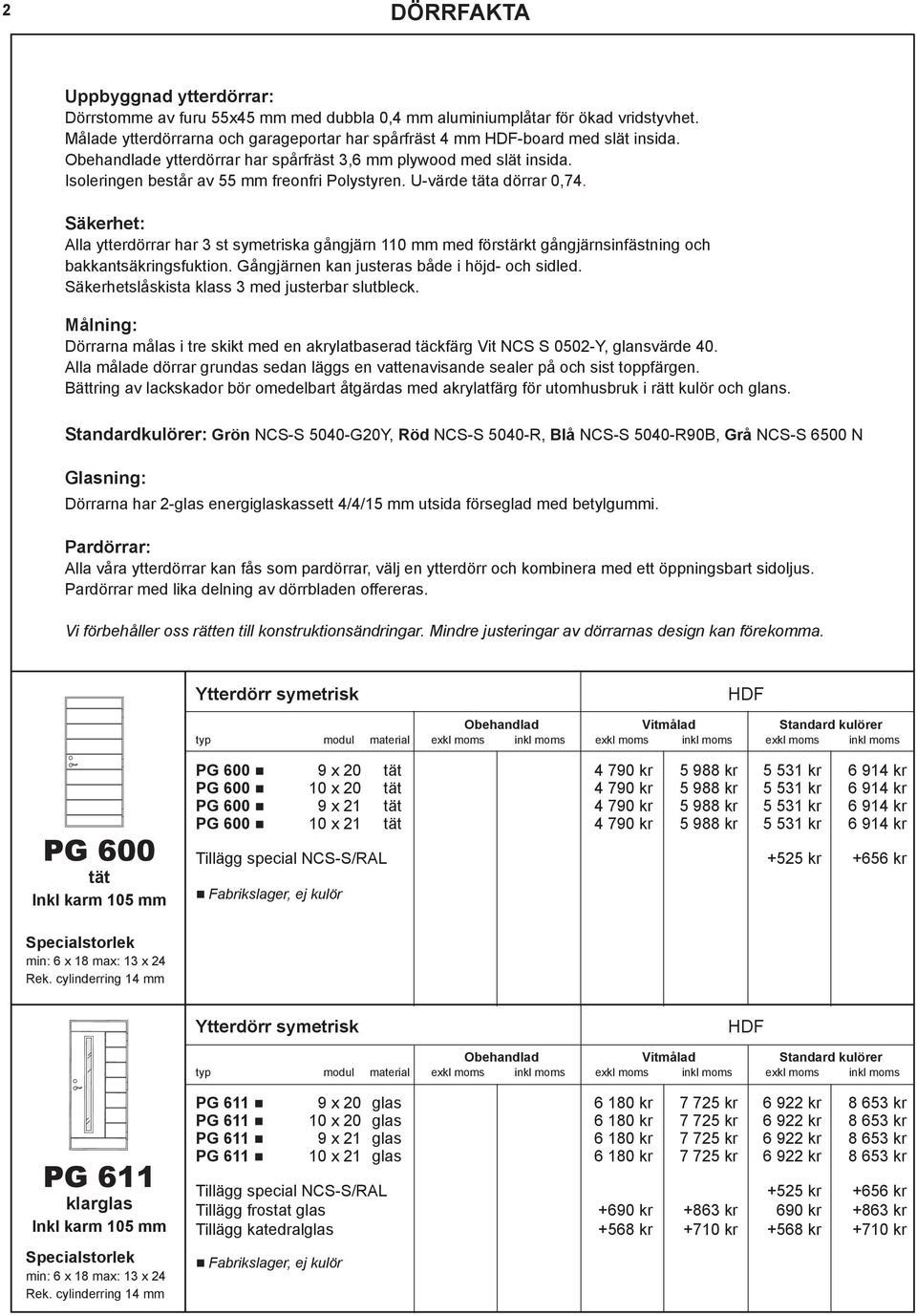 Säkerhet: Alla ytterdörrar har 3 st symetriska gångjärn 110 mm med förstärkt gångjärnsinfästning och bakkantsäkringsfuktion. Gångjärnen kan justeras både i höjd- och sidled.