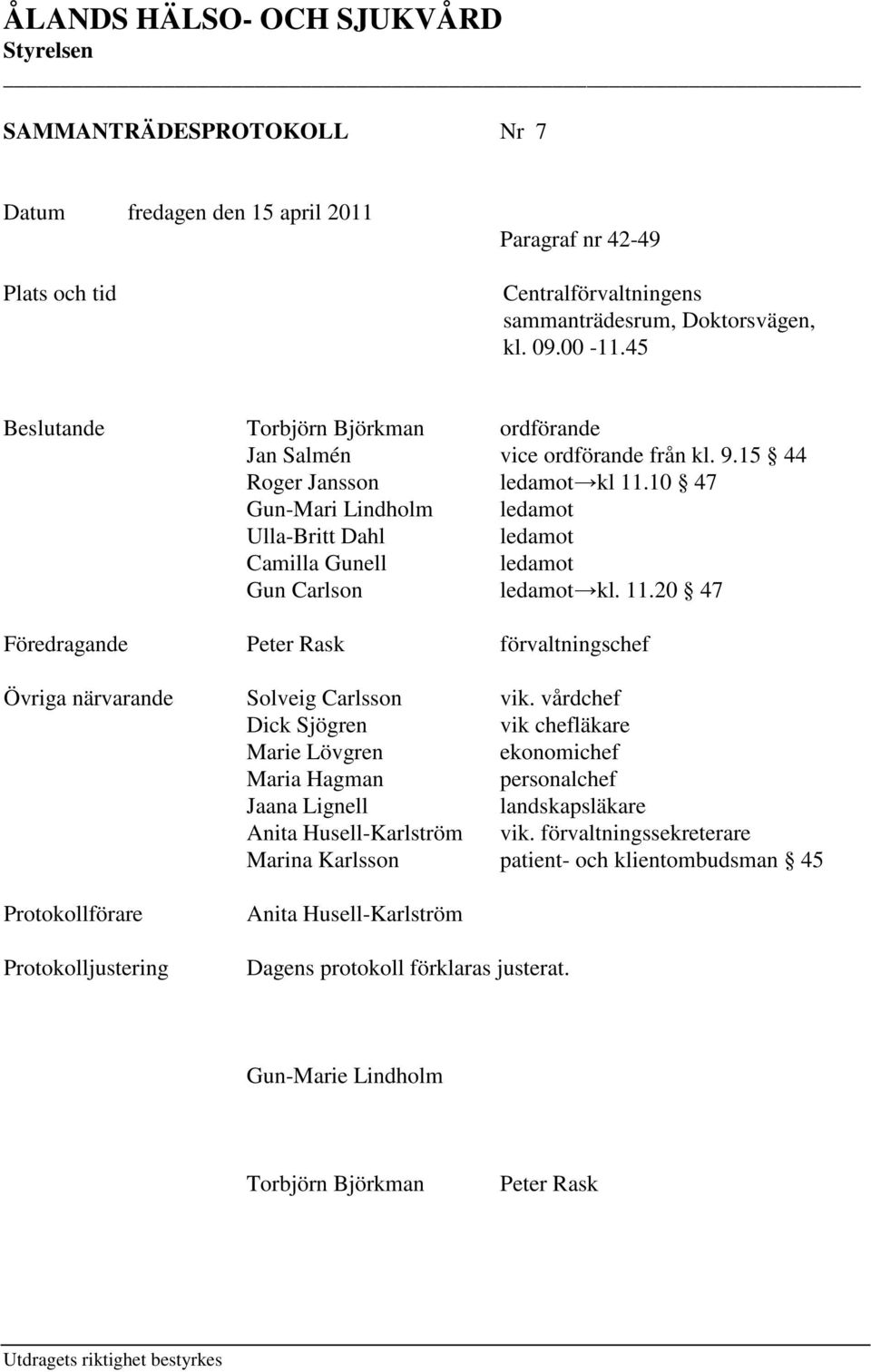 10 47 Gun-Mari Lindholm ledamot Ulla-Britt Dahl ledamot Camilla Gunell ledamot Gun Carlson ledamot kl. 11.20 47 Föredragande Peter Rask förvaltningschef Övriga närvarande Solveig Carlsson vik.