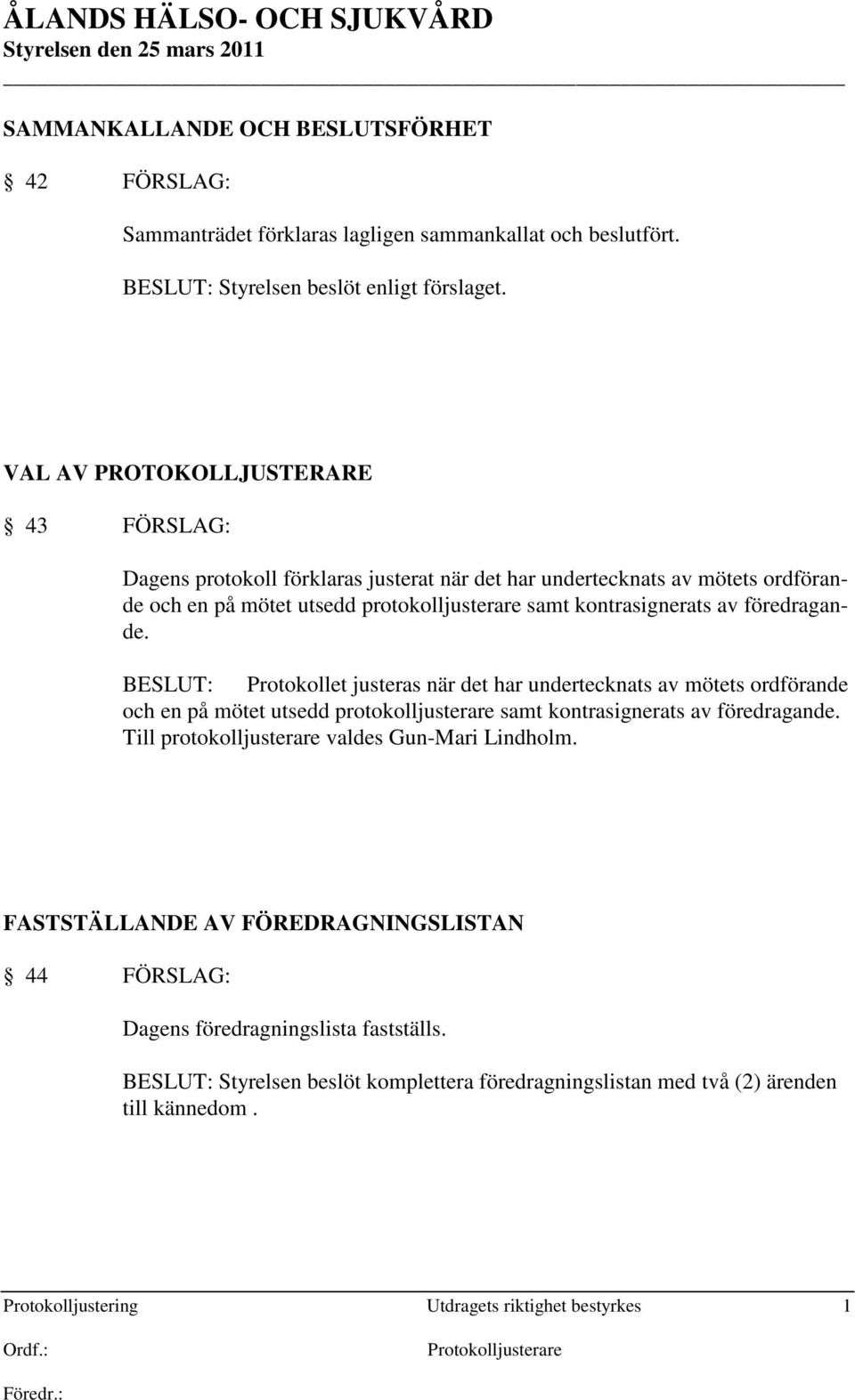 BESLUT: Protokollet justeras när det har undertecknats av mötets ordförande och en på mötet utsedd protokolljusterare samt kontrasignerats av föredragande.