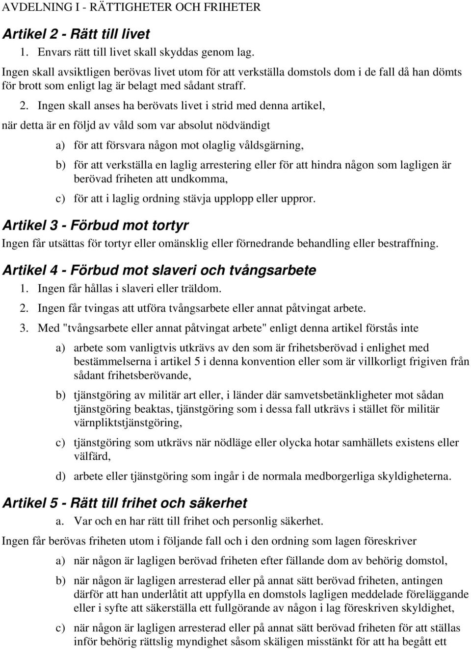 Ingen skall anses ha berövats livet i strid med denna artikel, när detta är en följd av våld som var absolut nödvändigt a) för att försvara någon mot olaglig våldsgärning, b) för att verkställa en